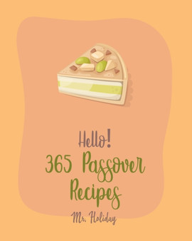Hello! 365 Passover Recipes : Best Passover Cookbook Ever For Beginners [Potato Flour Cookbook, Mashed Potato Cookbook, Carrot Cake Recipe, Southern Cakes Cookbook, Mousse Cake Recipe Book] [Book 1] : 1
