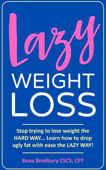 Lazy Weight Loss : Stop trying to lose weight the HARD WAY... Learn how to drop ugly fat with ease the LAZY WAY!