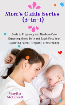 Mom's Guide Series (3-in-1) : Guide to Pregnancy and Newborn Care: Expecting, Giving Birth and Baby's First Year, Expecting Father, Pregnant, Breastfeeding