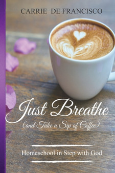 Just Breathe (and Take a Sip of Coffee) : Homeschool in Step with God