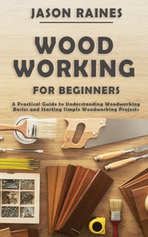 Woodworking for Beginners : A Practical Guide to Understanding Woodworking Basics and Starting Simple Woodworking Projects by Jason Raines - Paperback Woodworking for Beginners : A Practical Guide to Understanding Woodworking Basics and Starting Simple Woodworking Projects by Jason Raines - Paperback