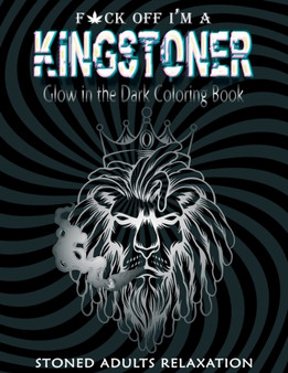 Fuck off I'm A Kingstoner Glow in the Dark Coloring Book for Adults : Stoner Coloring Book A Psychedelic Trippy Coloring for Adults (Weed Gifts)