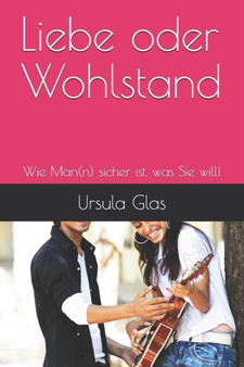 Liebe oder Wohlstand : Wie Man(n) sicher ist, was Sie will!
