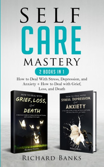 Self Care Mastery 2 Books in 1 : How to Deal With Stress, Depression, and Anxiety + How to Deal with Grief, Loss, and Death