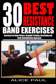 30 Best Resistance Band Exercises : Exercises for Body Fitness, Strength training, Stretching and Body rehabilitation approach..