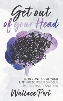 Get out of your Head : Be in control of your life. Break free from Self-Limiting Habits and Fear
