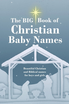 The BIG Book of Christian Baby Names : Beautiful Christian and Biblical baby names for boys and girls - Perfect maternity gift for church friends and family