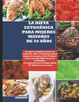 La Dieta Cetogenica Para Mujeres Mayores de 50 Anos : La guia completa de un estilo de vida cetogenico para mujeres mayores de 50 anos: para una perdida de peso saludable, mayor longevidad +65 delicio