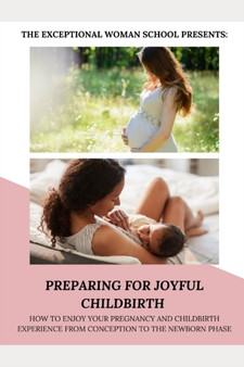 Preparing for Joyful Childbirth : How to enjoy your pregnancy and childbirth experience from conception to the newborn phase