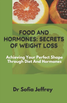Food and hormones : secret of weight loss: Achieving Your Perfect Shape Through Diet And Hormones
