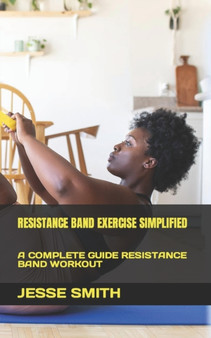 Resistance Band Exercise Simplified : A Complete Guide Resistance Band Workout