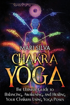 Chakra Yoga : The Ultimate Guide to Balancing, Awakening, and Healing Your Chakras Using Yoga Poses