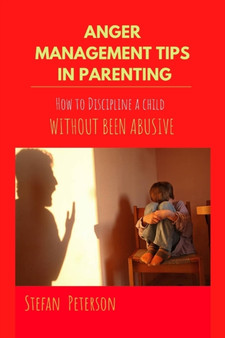 Anger management tips in parenting : How to Discipline a child without been abusive