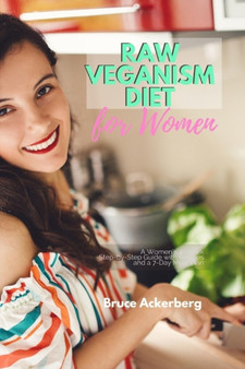 Raw Veganism Diet : A Women's 4-Week Step-by-Step Guide with Recipes and a 7-Day Meal Plan