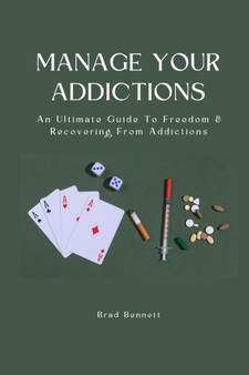 Manage Your Addictions : An Ultimate Guide To Freedom & Recovering From Addictions