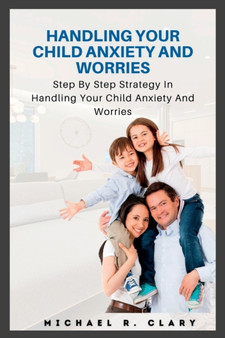 Handling Your Child Anxiety and Worries : Handling Your Child Anxiety and Worries