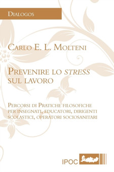 Prevenire Lo Stress Sul Lavoro : Percorsi Di Pratiche Filosofiche Per Insegnanti, Educatori, Dirigenti Scolastici, Operatori Sociosanitari Prevenire Lo Stress Sul Lavoro : Percorsi Di Pratiche Filosofiche Per Insegnanti, Educatori, Dirigenti Scolastici, Operatori Sociosanitari