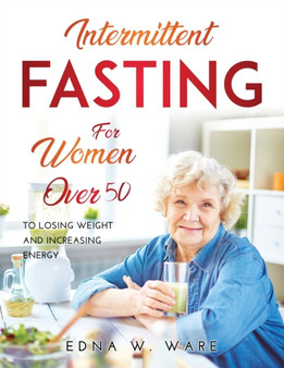 Intermittent Fasting for Women Over 50 : To Losing Weight and Increasing Energy