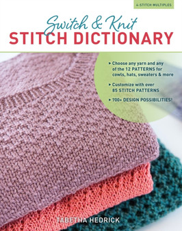 Switch & Knit Stitch Dictionary : Choose any yarn and any of the 12 PATTERNS for cowls, hats, sweaters & more * Customize with over 85 STITCH PATTERNS * 700+ DESIGN POSSIBILITIES by Tabetha Hedrick - Hardback