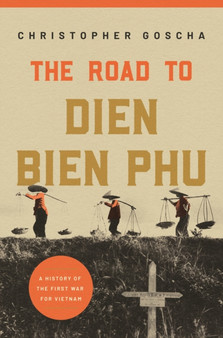 The Road to Dien Bien Phu : A History of the First War for Vietnam