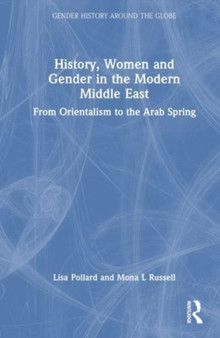 History, Women and Gender in the Modern Middle East : From Orientalism to the Arab Spring