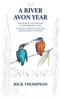 A River Avon Year : The Wildlife and History of 'Shakespeare's Avon'. A journey through the year from source to Severn.