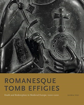 Romanesque Tomb Effigies : Death and Redemption in Medieval Europe, 1000???1200