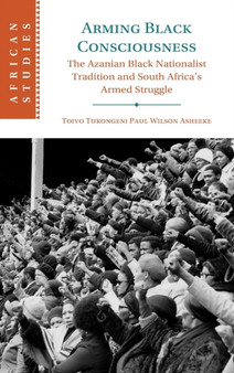 Arming Black Consciousness : The Azanian Black Nationalist Tradition and South Africa's Armed Struggle