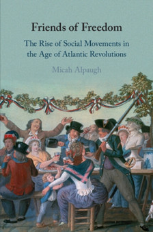 Friends of Freedom : The Rise of Social Movements in the Age of Atlantic Revolutions