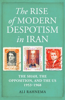 The Rise of Modern Despotism in Iran : The Shah, the Opposition, and the US, 1953???1968