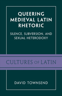 Queering Medieval Latin Rhetoric : Silence, Subversion, and Sexual Heterodoxy