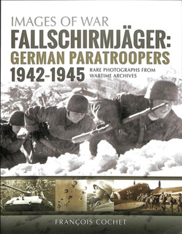 Fallschirmjager: German Paratroopers - 1942-1945 : Rare Photographs from Wartime Archives