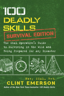 100 Deadly Skills: Survival Edition : The SEAL Operative's Guide to Surviving in the Wild and Being Prepared for Any Disaster