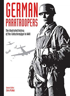 German Paratroopers : The illustrated history of the Fallschirmjager in WWII