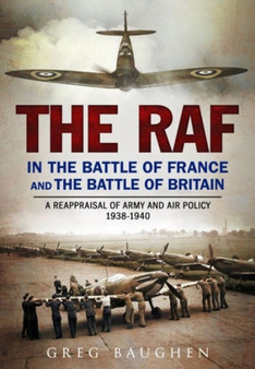 The RAF in the Battle of France and the Battle of Britain : A Reappraisal of Army and Air Policy 1938-1940