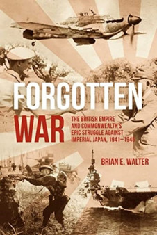 Forgotten War : The British Empire and Commonwealth???s Epic Struggle Against Imperial Japan, 1941???1945
