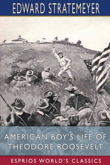American Boy's Life of Theodore Roosevelt (Esprios Classics) : Illustrated by Charles Copeland