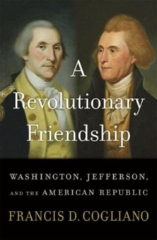 A Revolutionary Friendship : Washington, Jefferson, and the American Republic