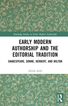 Early Modern Authorship and the Editorial Tradition : Shakespeare, Donne, Herbert, and Milton