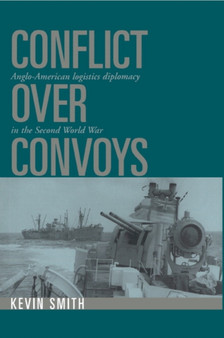 Conflict over Convoys : Anglo-American Logistics Diplomacy in the Second World War