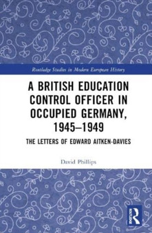 A British Education Control Officer in Occupied Germany, 1945???1949 : The Letters of Edward Aitken-Davies