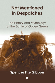 Not Mentioned in Despatches : The History and Mythology of the Battle of Goose Green