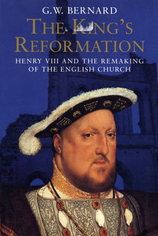 The King???s Reformation : Henry VIII and the Remaking of the English Church