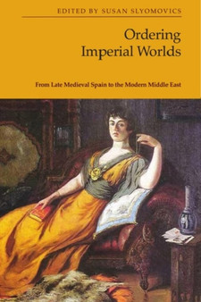 Ordering Imperial Worlds : From Late Medieval Spain to the Modern Middle East