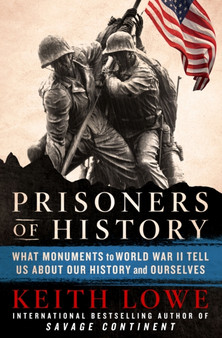 Prisoners of History : What Monuments to World War II Tell Us About Our History and Ourselves