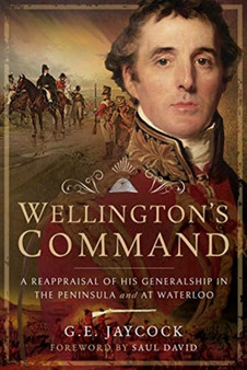 Wellington's Command : A Reappraisal of His Generalship in the Peninsula and at Waterloo