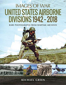 United States Airborne Divisions 1942-2018 : Rare Photographs from Wartime Archives