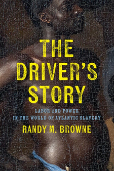 The Driver???s Story : Labor and Power in the World of Atlantic Slavery