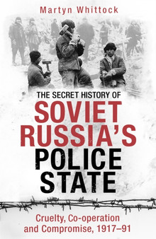 The Secret History of Soviet Russia's Police State : Cruelty, Co-operation and Compromise, 1917???91 The Secret History of Soviet Russia's Police State : Cruelty, Co-operation and Compromise, 1917???91
