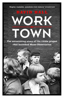 Worktown : The Astonishing Story of the Project that launched Mass Observation